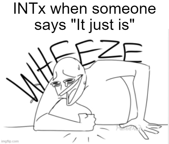 INTx | INTx when someone says "It just is" | image tagged in wheeze,mbti,funny memes | made w/ Imgflip meme maker