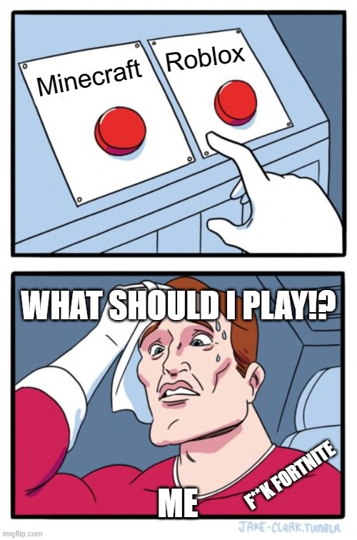 Two Buttons | Roblox; Minecraft; WHAT SHOULD I PLAY!? ME; F**K FORTNITE | image tagged in memes,two buttons | made w/ Imgflip meme maker