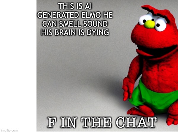 He has Lung Cancer | THIS IS AI GENERATED ELMO HE CAN SMELL SOUND HIS BRAIN IS DYING; F IN THE CHAT | image tagged in death | made w/ Imgflip meme maker