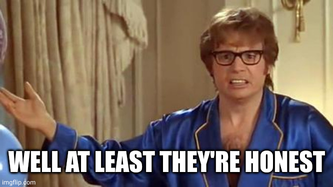 Austin Powers Honestly Meme | WELL AT LEAST THEY'RE HONEST | image tagged in memes,austin powers honestly | made w/ Imgflip meme maker