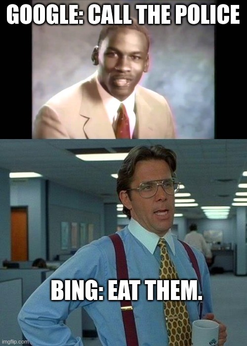 GOOGLE: CALL THE POLICE BING: EAT THEM. | image tagged in stop it get some help,memes,that would be great | made w/ Imgflip meme maker