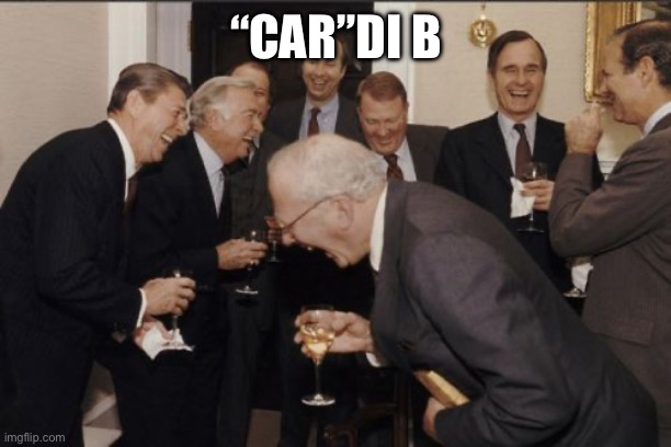 Laughing Men In Suits Meme | “CAR”DI B | image tagged in memes,laughing men in suits | made w/ Imgflip meme maker