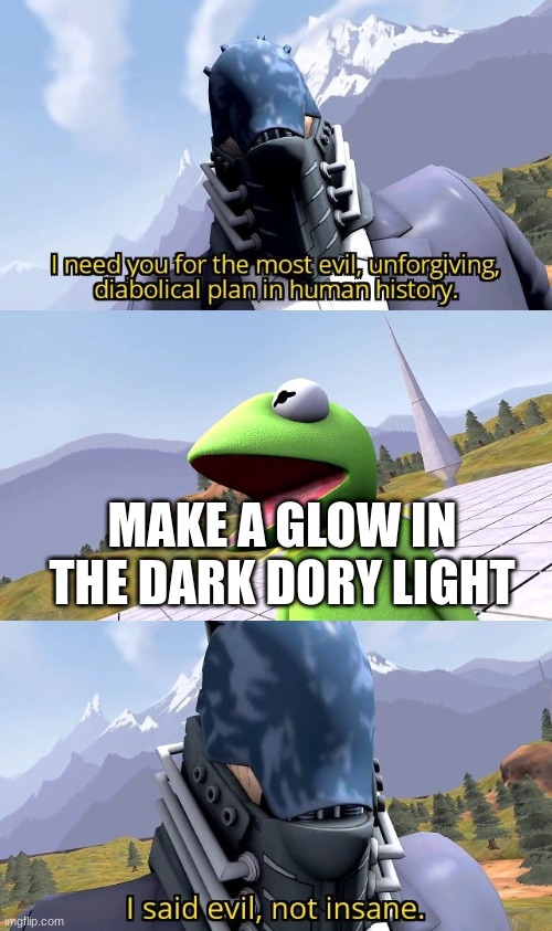 I need you for the most evil unforgiving diabolical plan | MAKE A GLOW IN THE DARK DORY LIGHT | image tagged in i need you for the most evil unforgiving diabolical plan | made w/ Imgflip meme maker