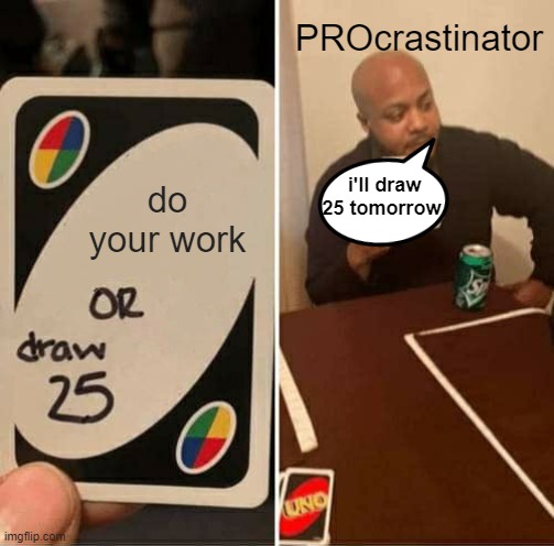 UNO Draw 25 Cards Meme | do your work PROcrastinator i'll draw 25 tomorrow | image tagged in memes,uno draw 25 cards | made w/ Imgflip meme maker