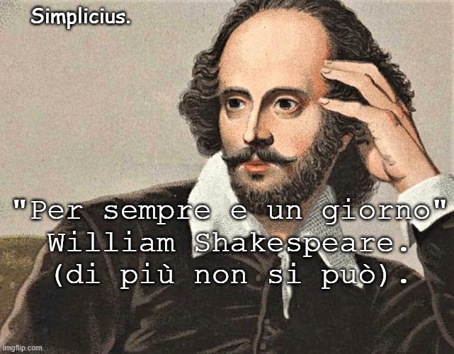 Simplicius. "Per sempre e un giorno"
William Shakespeare.
(di più non si può). | made w/ Imgflip meme maker