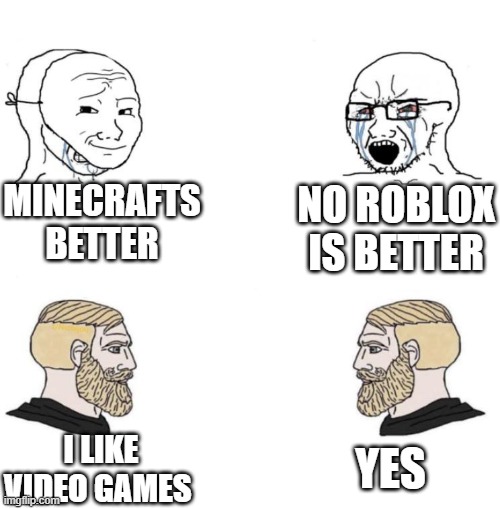 Chad we know | MINECRAFTS BETTER; NO ROBLOX IS BETTER; YES; I LIKE VIDEO GAMES | image tagged in chad we know | made w/ Imgflip meme maker