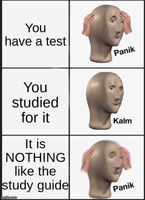 Is this relatable? Comment below ⬇️ (I will respond) | You have a test; You studied for it; It is NOTHING like the study guide | image tagged in memes,panik kalm panik,test,school,studying,funny memes | made w/ Imgflip meme maker