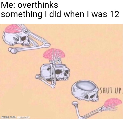 Eating breakfast | Me: overthinks something I did when I was 12 | image tagged in skeleton shut up meme,stop reading the tags,i'm in this photo and i don't like it,men | made w/ Imgflip meme maker