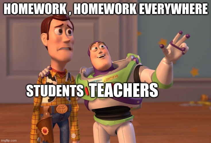 X, X Everywhere | HOMEWORK , HOMEWORK EVERYWHERE; STUDENTS; TEACHERS | image tagged in memes,x x everywhere | made w/ Imgflip meme maker