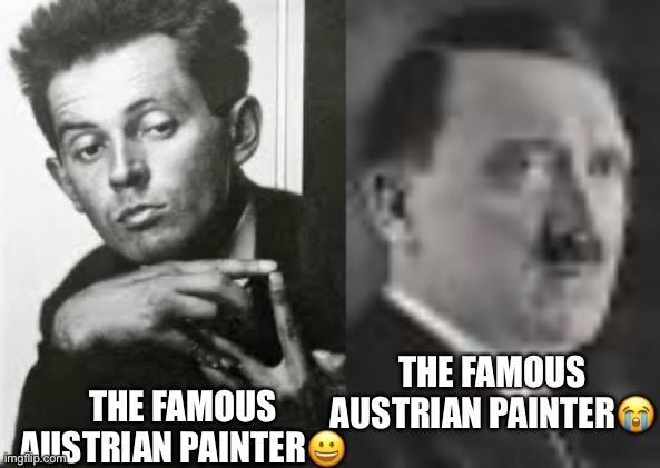 The famous Austrian painters | THE FAMOUS AUSTRIAN PAINTER😭; THE FAMOUS AUSTRIAN PAINTER😀 | image tagged in hitler,adolf hitler | made w/ Imgflip meme maker