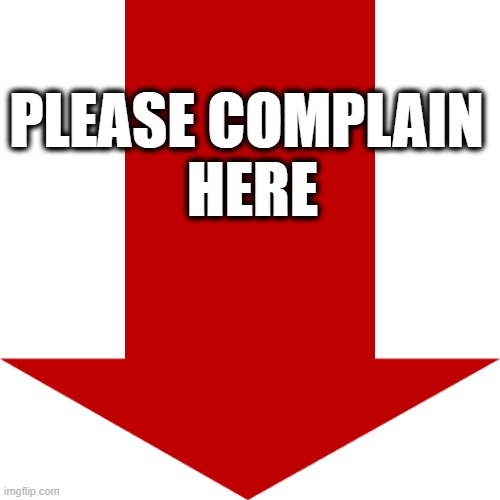 Please complain here | PLEASE COMPLAIN 
HERE | image tagged in red arrow | made w/ Imgflip meme maker