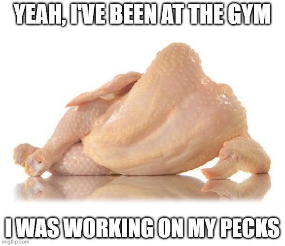 Buff Chicken | YEAH, I'VE BEEN AT THE GYM; I WAS WORKING ON MY PECKS | image tagged in sexy chicken | made w/ Imgflip meme maker