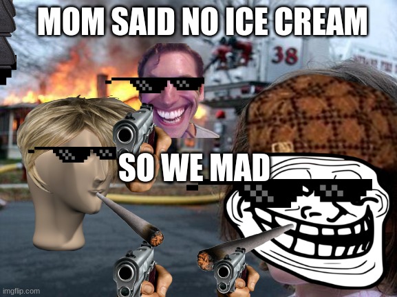 we mad | MOM SAID NO ICE CREAM SO WE MAD | image tagged in memes,disaster girl | made w/ Imgflip meme maker