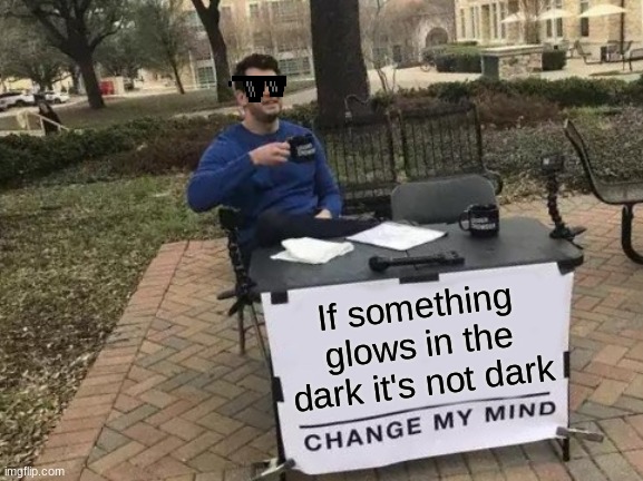 BIG BRAIN | If something glows in the dark it's not dark | image tagged in memes,change my mind | made w/ Imgflip meme maker