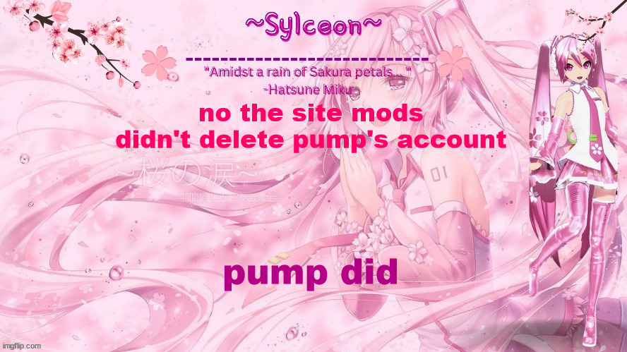 sylc's sakura temp (thx drm) | no the site mods didn't delete pump's account; pump did | image tagged in sylc's sakura temp thx drm | made w/ Imgflip meme maker