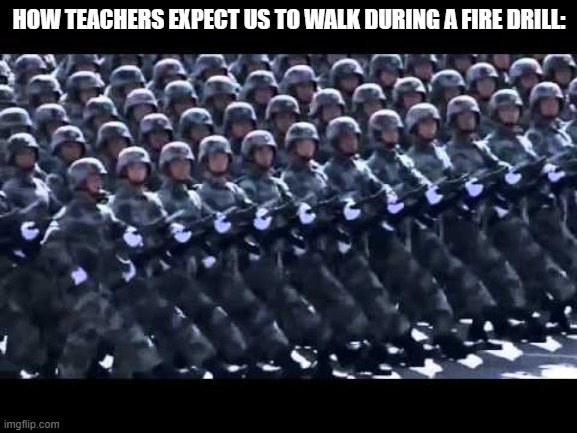 Army marching | HOW TEACHERS EXPECT US TO WALK DURING A FIRE DRILL: | image tagged in army marching,school,memes | made w/ Imgflip meme maker