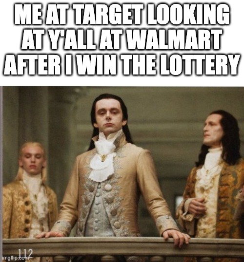 Target after the Lottery | ME AT TARGET LOOKING AT Y'ALL AT WALMART AFTER I WIN THE LOTTERY | image tagged in elitist victorian scumbag | made w/ Imgflip meme maker