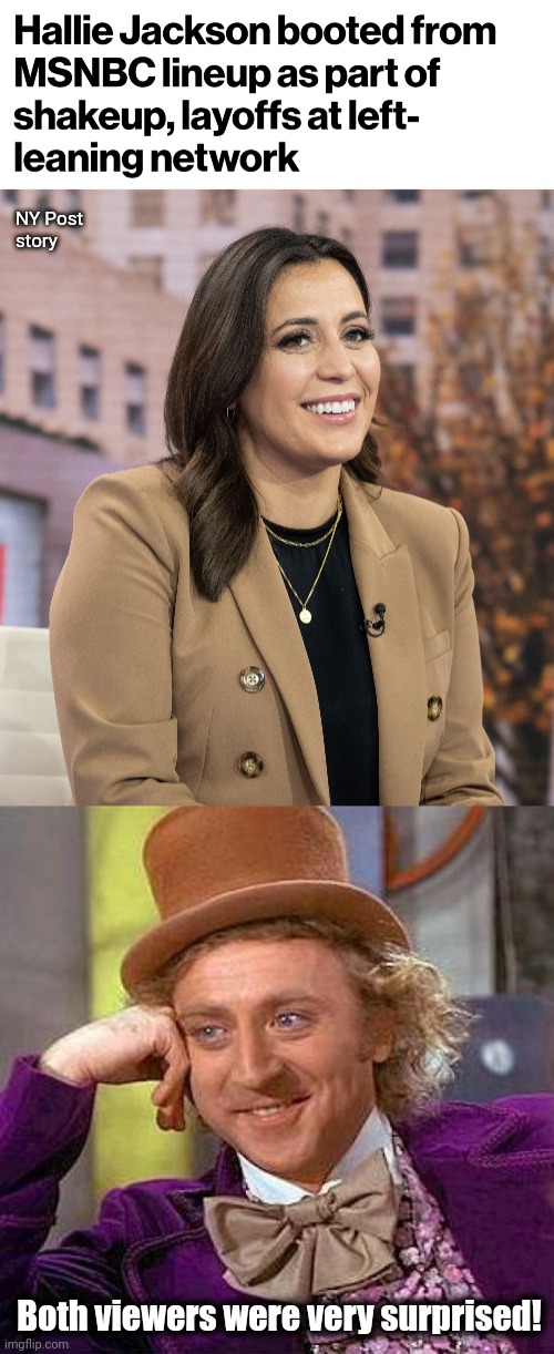NY Post
story; Both viewers were very surprised! | image tagged in memes,creepy condescending wonka,msnbc,viewers,hallie jackson,democrats | made w/ Imgflip meme maker