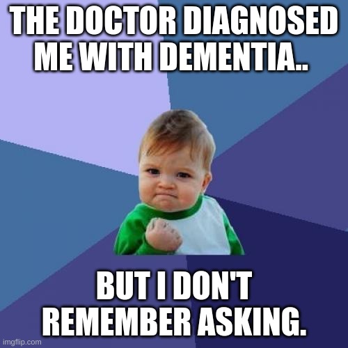 Do you know who else suffers from dementia... | THE DOCTOR DIAGNOSED ME WITH DEMENTIA.. BUT I DON'T REMEMBER ASKING. | image tagged in memes,success kid | made w/ Imgflip meme maker