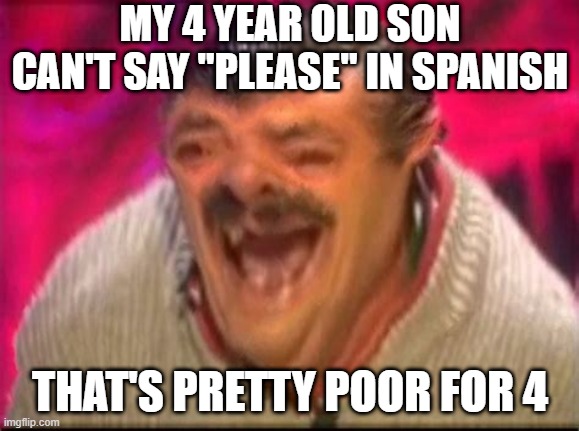 No Hablo | MY 4 YEAR OLD SON CAN'T SAY "PLEASE" IN SPANISH; THAT'S PRETTY POOR FOR 4 | image tagged in old man laughing | made w/ Imgflip meme maker