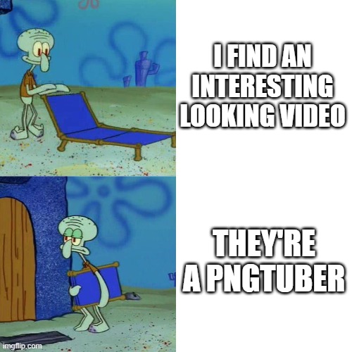 Squidward chair | I FIND AN INTERESTING LOOKING VIDEO; THEY'RE A PNGTUBER | image tagged in squidward chair | made w/ Imgflip meme maker