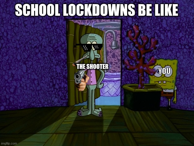 dumb school situation plans | SCHOOL LOCKDOWNS BE LIKE; THE SHOOTER; YOU | image tagged in spongebob hiding | made w/ Imgflip meme maker