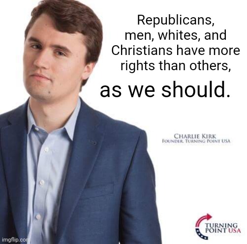 Turning Point USA | Republicans, men, whites, and Christians have more rights than others, as we should. | image tagged in turning point usa | made w/ Imgflip meme maker