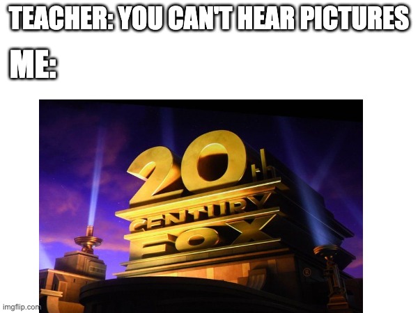 if u cant hear this u had no childhood | ME:; TEACHER: YOU CAN'T HEAR PICTURES | image tagged in 20th century fox,you can't hear pictures | made w/ Imgflip meme maker