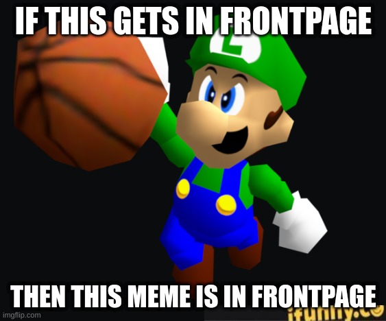 Luigi Ballin | IF THIS GETS IN FRONTPAGE; THEN THIS MEME IS IN FRONTPAGE | image tagged in luigi ballin | made w/ Imgflip meme maker