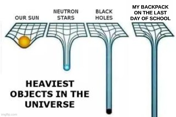 heaviest objects | MY BACKPACK ON THE LAST DAY OF SCHOOL | image tagged in heaviest objects | made w/ Imgflip meme maker