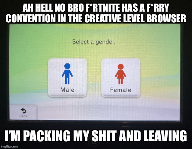 Bro why | AH HELL NO BRO F*RTNITE HAS A F*RRY CONVENTION IN THE CREATIVE LEVEL BROWSER; I’M PACKING MY SHIT AND LEAVING | image tagged in balls,no homo,fortnite sucks now | made w/ Imgflip meme maker