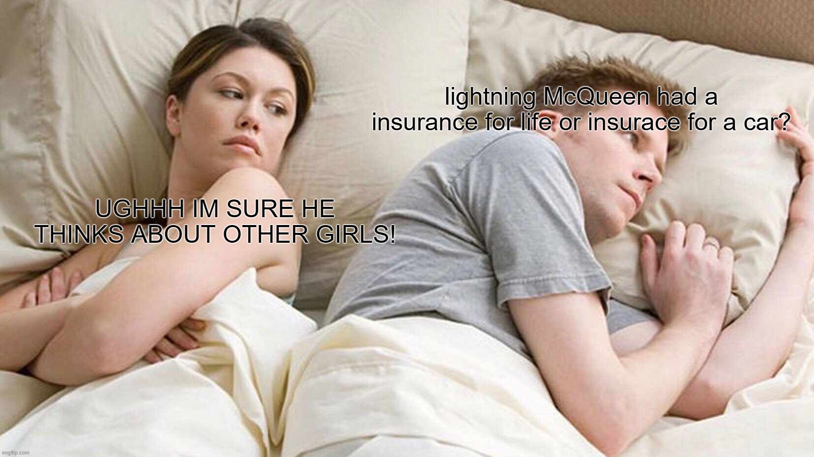 Lightning McQueen Insurance | lightning McQueen had a insurance for life or insurace for a car? UGHHH IM SURE HE THINKS ABOUT OTHER GIRLS! | image tagged in memes,i bet he's thinking about other women | made w/ Imgflip meme maker