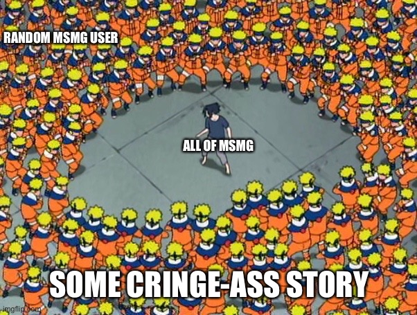 This happens once every week why ☠️ | RANDOM MSMG USER; ALL OF MSMG; SOME CRINGE-ASS STORY | image tagged in naruto clone jutsu,balls,stfu | made w/ Imgflip meme maker