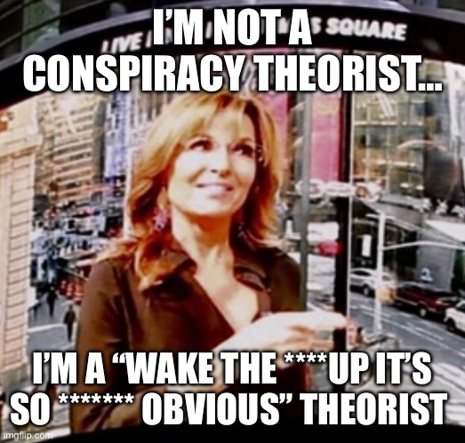 I’m not a conspiracy theorist | I’M NOT A CONSPIRACY THEORIST…; I’M A “WAKE THE ****UP IT’S SO ******* OBVIOUS” THEORIST | image tagged in told you so | made w/ Imgflip meme maker