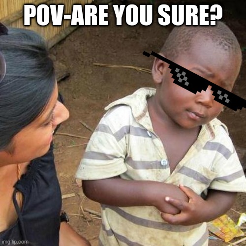 Third World Skeptical Kid | POV-ARE YOU SURE? | image tagged in memes,third world skeptical kid | made w/ Imgflip meme maker