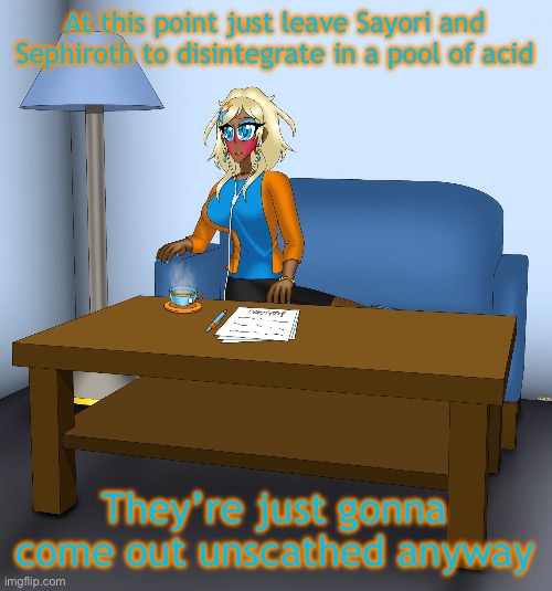 Musume chilling | At this point just leave Sayori and Sephiroth to disintegrate in a pool of acid They’re just gonna come out unscathed anyway | image tagged in musume chilling | made w/ Imgflip meme maker