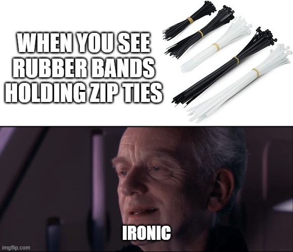 Use the zip ties | WHEN YOU SEE RUBBER BANDS HOLDING ZIP TIES; IRONIC | image tagged in palpatine ironic,rubber bands | made w/ Imgflip meme maker