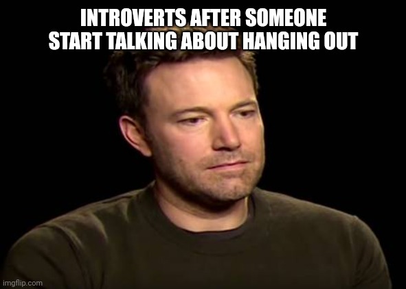 When?!.. Mmmm like after a year or Never maybe :) | INTROVERTS AFTER SOMEONE START TALKING ABOUT HANGING OUT | image tagged in sad ben affleck,memes,funny,funny memes,fun,gifs | made w/ Imgflip meme maker