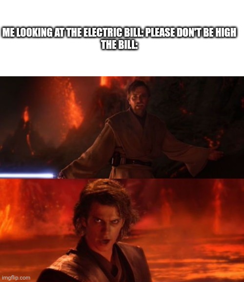 ME LOOKING AT THE ELECTRIC BILL: PLEASE DON'T BE HIGH
THE BILL: | image tagged in blank white template,it's over anakin i have the high ground | made w/ Imgflip meme maker