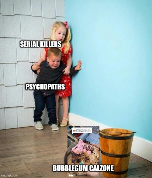 Children scared of rabbit | SERIAL KILLERS; PSYCHOPATHS; BUBBLEGUM CALZONE | image tagged in children scared of rabbit | made w/ Imgflip meme maker