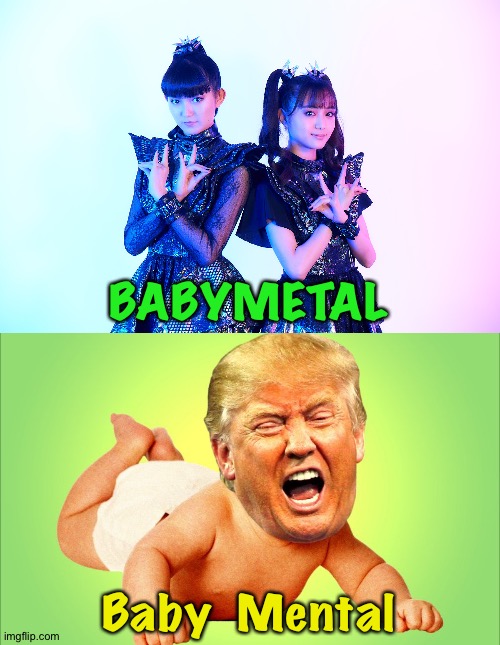 BABYMETAL; Baby  Mental | image tagged in cry baby trump,babymetal | made w/ Imgflip meme maker