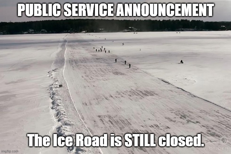 PUBLIC SERVICE ANNOUNCEMENT; The Ice Road is STILL closed. | made w/ Imgflip meme maker