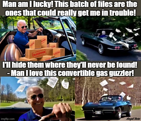 Biden driving away with classified docs 1, and 2 | Man am I lucky! This batch of files are the 
ones that could really get me in trouble! I'll hide them where they'll never be found! 
- Man I love this convertible gas guzzler! Angel Soto | image tagged in joe biden,classified,trouble,gas,corvette,convertible | made w/ Imgflip meme maker