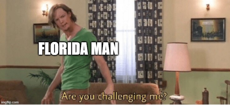 are you challenging me | FLORIDA MAN | image tagged in are you challenging me | made w/ Imgflip meme maker