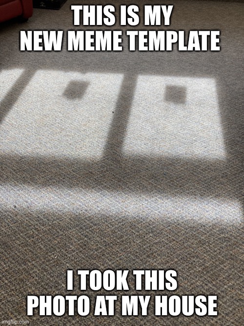 Floor face rolling eyes | THIS IS MY NEW MEME TEMPLATE; I TOOK THIS PHOTO AT MY HOUSE | image tagged in floor face rolling eyes | made w/ Imgflip meme maker