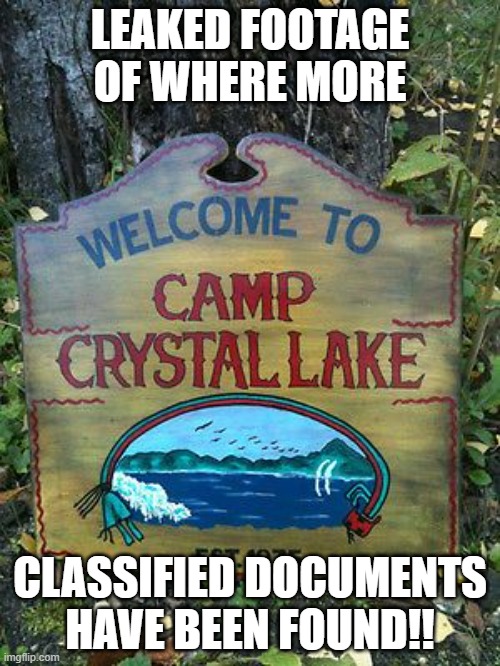 Ch Ch Ch ha ha ha!! LOL | LEAKED FOOTAGE OF WHERE MORE; CLASSIFIED DOCUMENTS HAVE BEEN FOUND!! | image tagged in camp crystal lake,joe biden,democrats,friday the 13th,classified | made w/ Imgflip meme maker