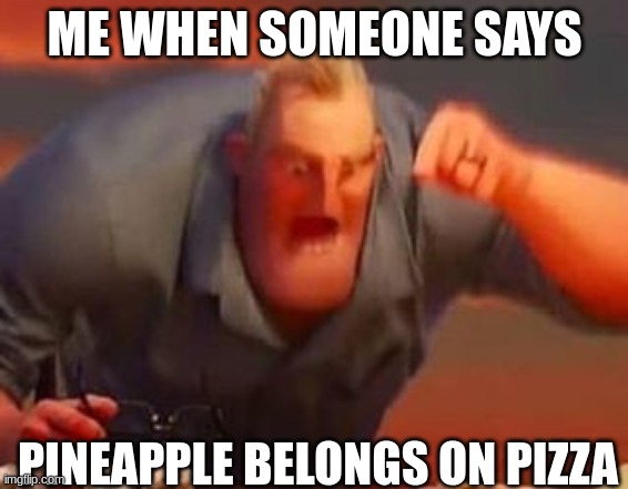 Mr incredible mad | ME WHEN SOMEONE SAYS; PINEAPPLE BELONGS ON PIZZA | image tagged in mr incredible mad | made w/ Imgflip meme maker