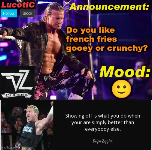 I like both depending on what mood i'm in | Do you like french fries gooey or crunchy? 🙂 | image tagged in lucotic's dolph ziggler template 15 | made w/ Imgflip meme maker