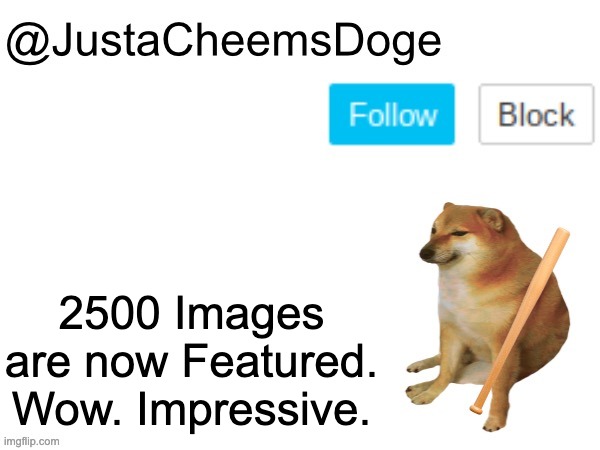 JustaCheemsDoge Annoucement Template | 2500 Images are now Featured. Wow. Impressive. | image tagged in justacheemsdoge annoucement template,imgflip,memes,imgflip meme,featured,justacheemsdoge | made w/ Imgflip meme maker