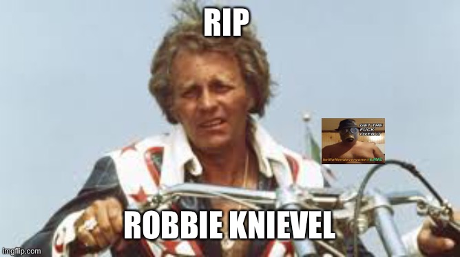 Robbie Knievel | RIP; ROBBIE KNIEVEL | image tagged in robbie knievel,i will offend everyone,funny,memes | made w/ Imgflip meme maker